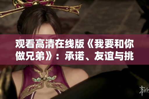 觀看高清在線版《我要和你做兄弟》：承諾、友誼與挑戰(zhàn)