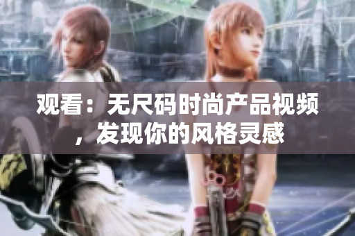 觀看：無(wú)尺碼時(shí)尚產(chǎn)品視頻，發(fā)現(xiàn)你的風(fēng)格靈感
