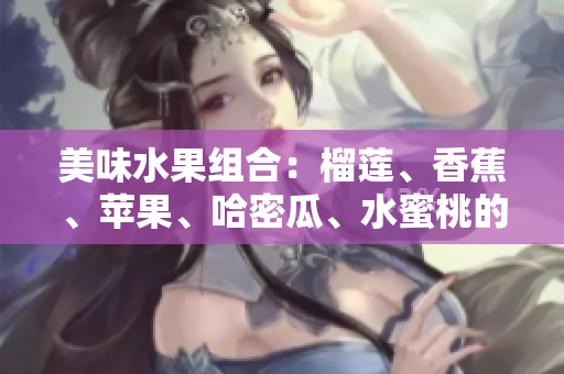 美味水果組合：榴蓮、香蕉、蘋果、哈密瓜、水蜜桃的絕妙搭配