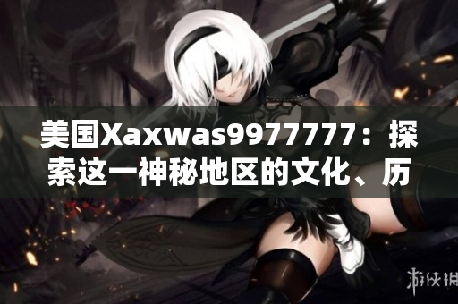 美國(guó)Xaxwas9977777：探索這一神秘地區(qū)的文化、歷史與自然景觀