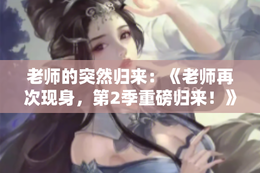 老師的突然歸來：《老師再次現(xiàn)身，第2季重磅歸來！》