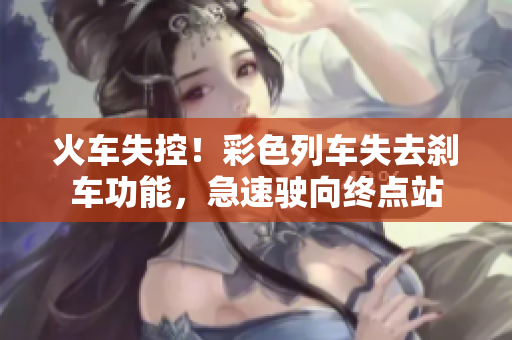 火車失控！彩色列車失去剎車功能，急速駛向終點站