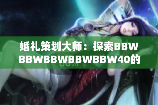 婚禮策劃大師：探索BBWBBWBBWBBWBBW40的新潮婚禮趨勢