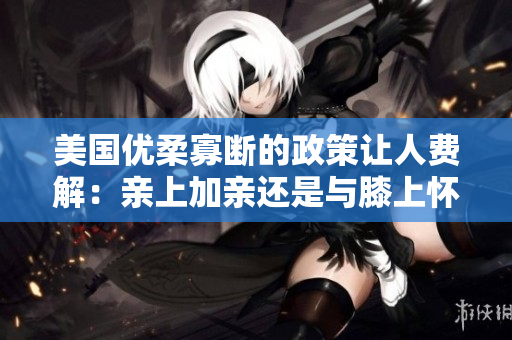 美國(guó)優(yōu)柔寡斷的政策讓人費(fèi)解：親上加親還是與膝上懷疑？