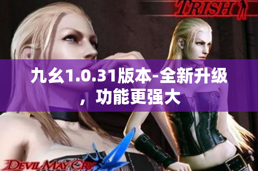 九幺1.0.31版本-全新升級(jí)，功能更強(qiáng)大
