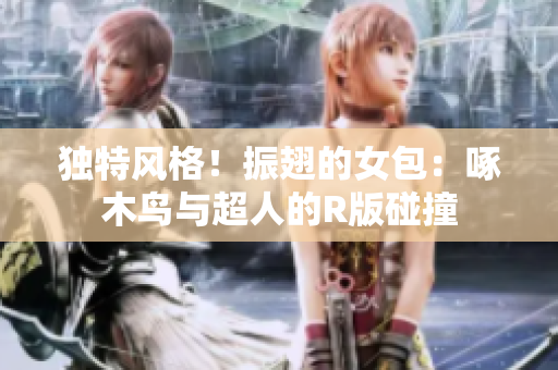 獨(dú)特風(fēng)格！振翅的女包：啄木鳥(niǎo)與超人的R版碰撞