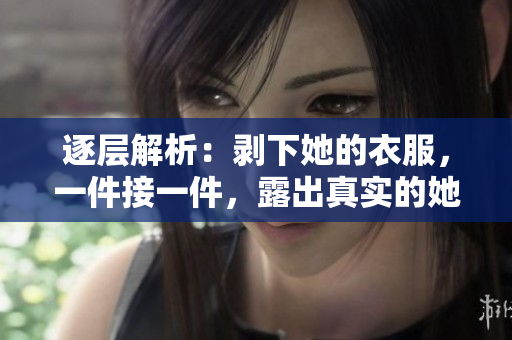 逐層解析：剝下她的衣服，一件接一件，露出真實(shí)的她