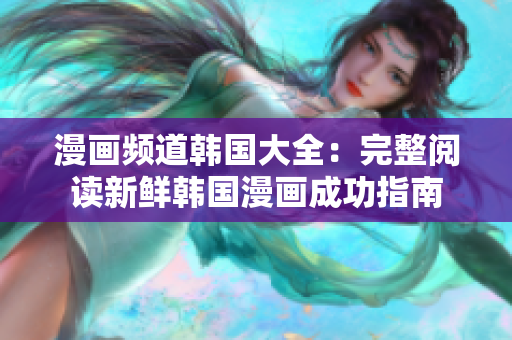 漫畫(huà)頻道韓國(guó)大全：完整閱讀新鮮韓國(guó)漫畫(huà)成功指南