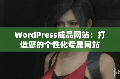 WordPress成品網(wǎng)站：打造您的個(gè)性化專屬網(wǎng)站