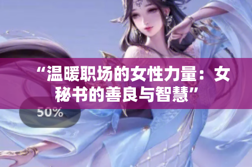 “溫暖職場(chǎng)的女性力量：女秘書(shū)的善良與智慧”