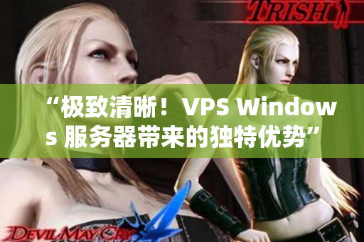 “極致清晰！VPS Windows 服務(wù)器帶來的獨(dú)特優(yōu)勢”