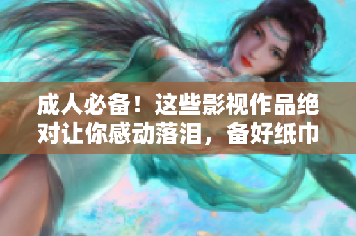 成人必備！這些影視作品絕對(duì)讓你感動(dòng)落淚，備好紙巾一起來(lái)看！