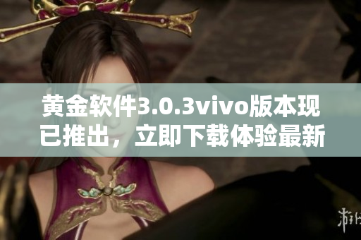黃金軟件3.0.3vivo版本現(xiàn)已推出，立即下載體驗(yàn)最新功能