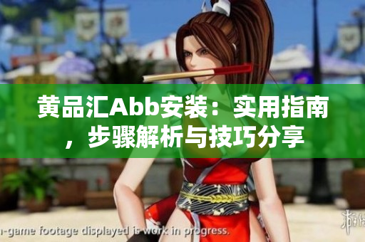黃品匯Abb安裝：實(shí)用指南，步驟解析與技巧分享
