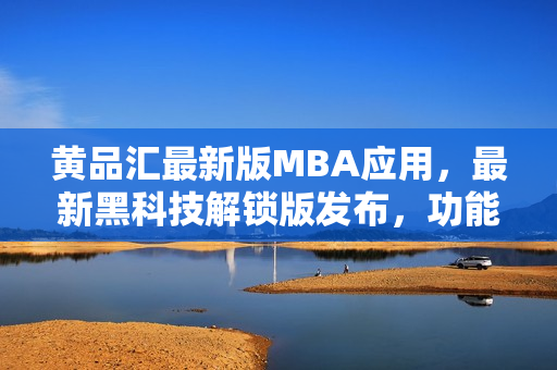 黃品匯最新版MBA應(yīng)用，最新黑科技解鎖版發(fā)布，功能更新全面升級