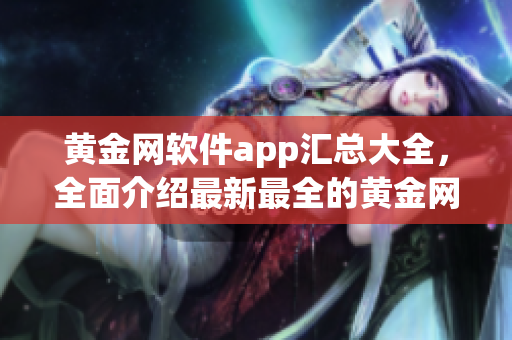 黃金網(wǎng)軟件app匯總大全，全面介紹最新最全的黃金網(wǎng)軟件app下載合集