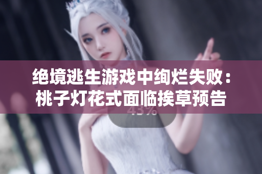 絕境逃生游戲中絢爛失?。禾易訜艋ㄊ矫媾R挨草預告