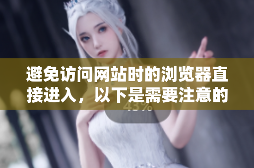 避免訪問網(wǎng)站時的瀏覽器直接進(jìn)入，以下是需要注意的事項(xiàng)