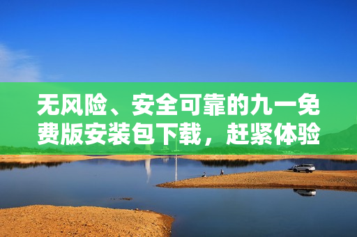 無風險、安全可靠的九一免費版安裝包下載，趕緊體驗最新功能！