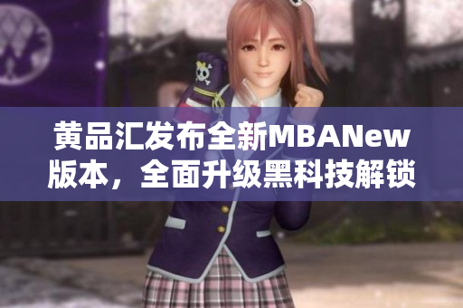 黃品匯發(fā)布全新MBANew版本，全面升級黑科技解鎖功能