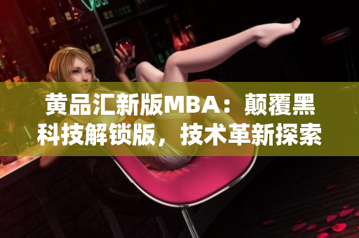 黃品匯新版MBA：顛覆黑科技解鎖版，技術革新探索智能商業(yè)管理系統(tǒng)