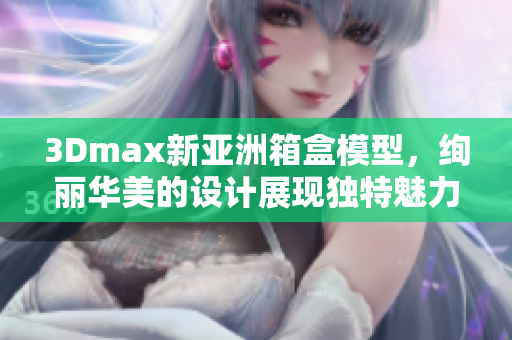 3Dmax新亞洲箱盒模型，絢麗華美的設(shè)計展現(xiàn)獨特魅力