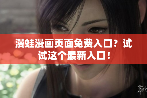 漫蛙漫畫頁面免費(fèi)入口？試試這個(gè)最新入口！