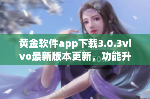 黃金軟件app下載3.0.3vivo最新版本更新，功能升級，體驗(yàn)更優(yōu)！
