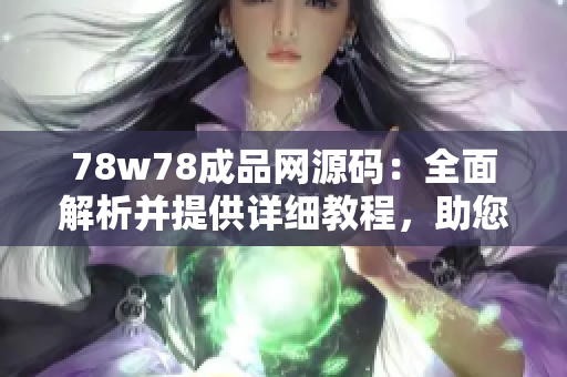 78w78成品網(wǎng)源碼：全面解析并提供詳細(xì)教程，助您輕松打造個(gè)性化網(wǎng)站