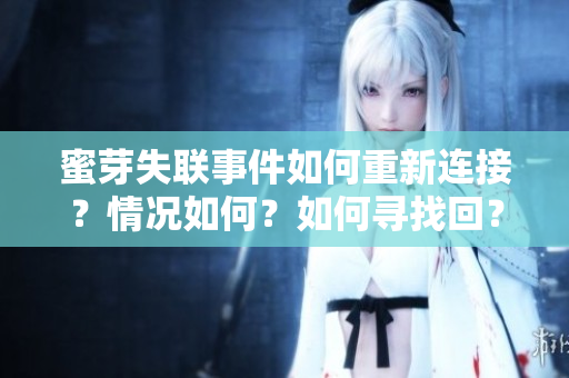 蜜芽失聯(lián)事件如何重新連接？情況如何？如何尋找回？