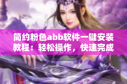 簡約粉色abb軟件一鍵安裝教程：輕松操作，快速完成安裝