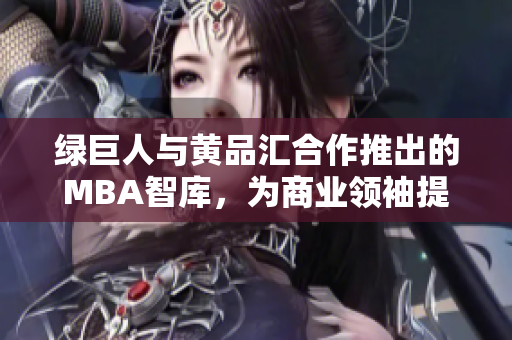綠巨人與黃品匯合作推出的MBA智庫，為商業(yè)領(lǐng)袖提供新的智慧啟示