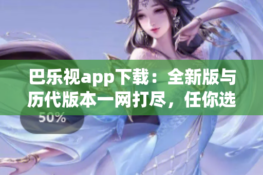 巴樂視app下載：全新版與歷代版本一網(wǎng)打盡，任你選擇