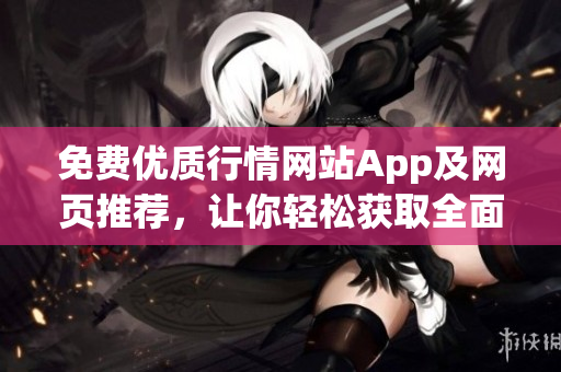 免費(fèi)優(yōu)質(zhì)行情網(wǎng)站App及網(wǎng)頁推薦，讓你輕松獲取全面行情信息