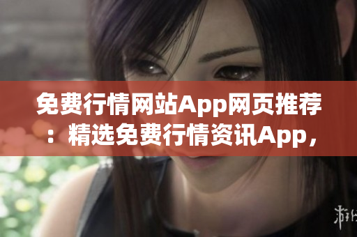 免費(fèi)行情網(wǎng)站App網(wǎng)頁推薦：精選免費(fèi)行情資訊App，助您獲取最新行情信息