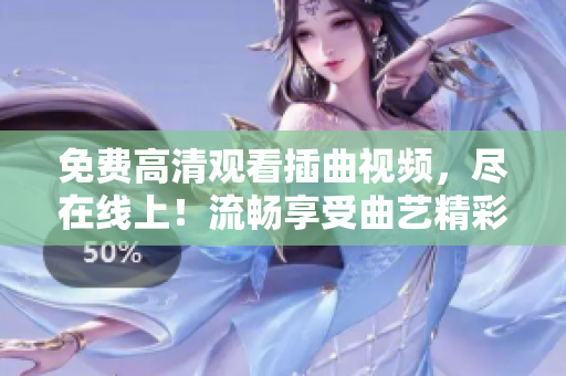 免費(fèi)高清觀看插曲視頻，盡在線上！流暢享受曲藝精彩盛宴