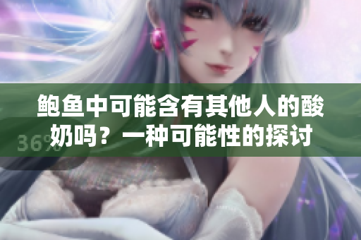 鮑魚中可能含有其他人的酸奶嗎？一種可能性的探討