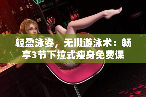 輕盈泳姿，無瑕游泳術：暢享3節(jié)下拉式瘦身免費課