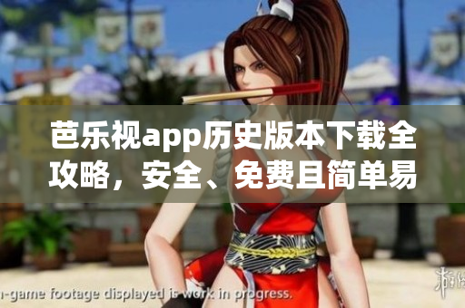 芭樂視app歷史版本下載全攻略，安全、免費且簡單易懂