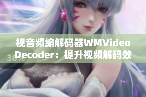 視音頻編解碼器WMVideoDecoder：提升視頻解碼效率并實(shí)現(xiàn)更高畫質(zhì)