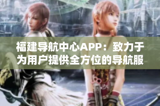 福建導航中心APP：致力于為用戶提供全方位的導航服務