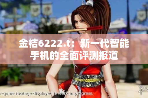 金桔6222.t：新一代智能手機(jī)的全面評測報道