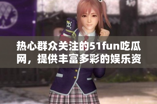 熱心群眾關(guān)注的51fun吃瓜網(wǎng)，提供豐富多彩的娛樂(lè)資訊