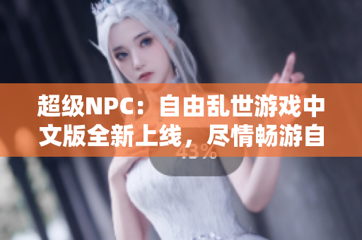超級(jí)NPC：自由亂世游戲中文版全新上線，盡情暢游自由世界
