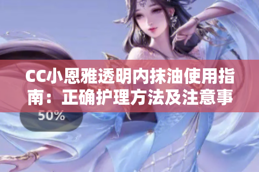 CC小恩雅透明內(nèi)抹油使用指南：正確護(hù)理方法及注意事項(xiàng)