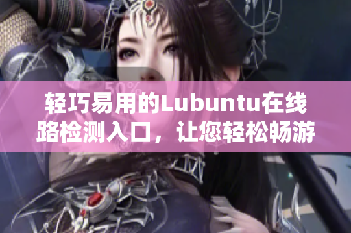 輕巧易用的Lubuntu在線路檢測(cè)入口，讓您輕松暢游網(wǎng)絡(luò) 