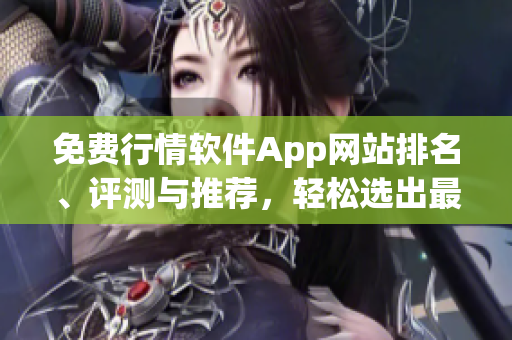 免費(fèi)行情軟件App網(wǎng)站排名、評(píng)測(cè)與推薦，輕松選出最適合您的行情軟件