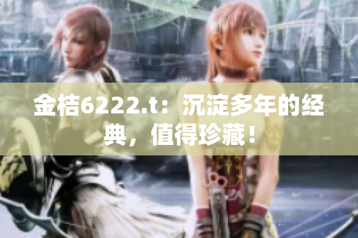 金桔6222.t：沉淀多年的經(jīng)典，值得珍藏！