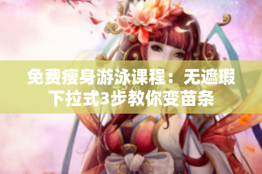 免費(fèi)瘦身游泳課程：無(wú)遮瑕下拉式3步教你變苗條