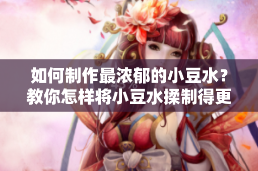 如何制作最濃郁的小豆水？教你怎樣將小豆水揉制得更加細膩豐富